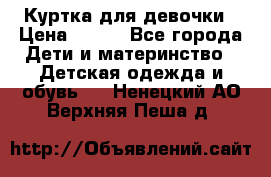 Куртка для девочки › Цена ­ 800 - Все города Дети и материнство » Детская одежда и обувь   . Ненецкий АО,Верхняя Пеша д.